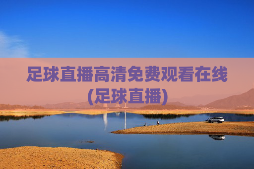 足球直播高清免费观看在线(足球直播)