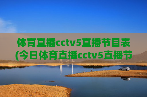 体育直播cctv5直播节目表(今日体育直播cctv5直播节目表)