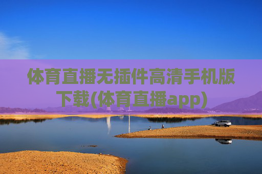 体育直播无插件高清手机版下载(体育直播app)