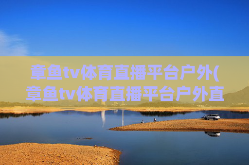 章鱼tv体育直播平台户外(章鱼tv体育直播平台户外直播)