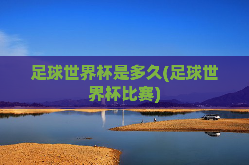 足球世界杯是多久(足球世界杯比赛)