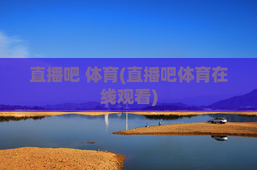 直播吧 体育(直播吧体育在线观看)