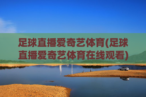 足球直播爱奇艺体育(足球直播爱奇艺体育在线观看)
