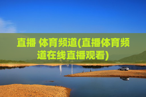 直播 体育频道(直播体育频道在线直播观看)