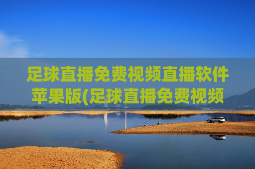 足球直播免费视频直播软件苹果版(足球直播免费视频直播软件苹果版下载)
