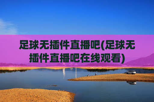 足球无插件直播吧(足球无插件直播吧在线观看)