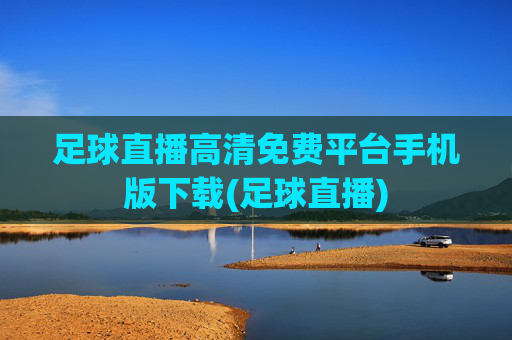 足球直播高清免费平台手机版下载(足球直播)