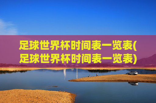 足球世界杯时间表一览表(足球世界杯时间表一览表)