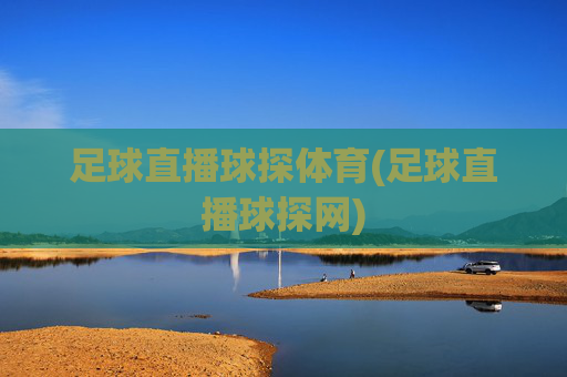 足球直播球探体育(足球直播球探网)