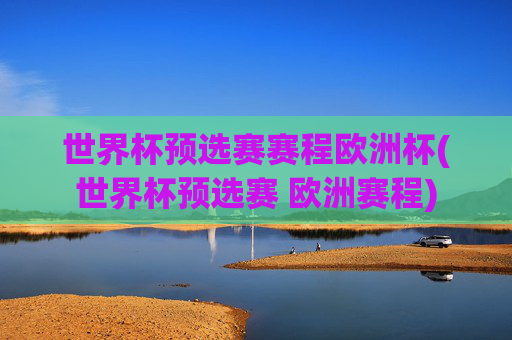 世界杯预选赛赛程欧洲杯(世界杯预选赛 欧洲赛程)