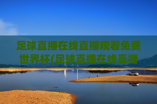 足球直播在线直播观看免费世界杯(足球直播在线直播观看免费世界杯预选赛)