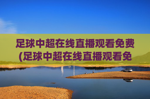 足球中超在线直播观看免费(足球中超在线直播观看免费高清)