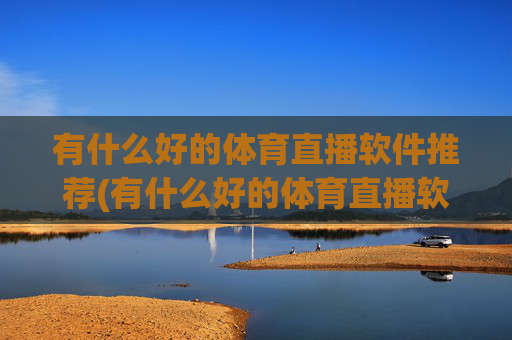 有什么好的体育直播软件推荐(有什么好的体育直播软件推荐一下)