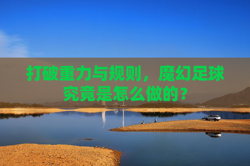 打破重力与规则，魔幻足球究竟是怎么做的？
