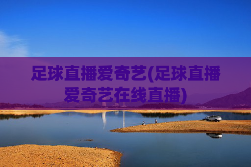 足球直播爱奇艺(足球直播爱奇艺在线直播)