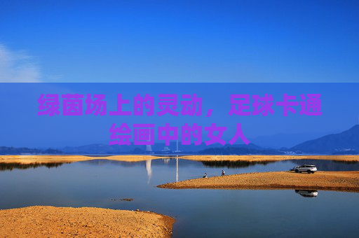 绿茵场上的灵动,足球卡通绘画中的女人