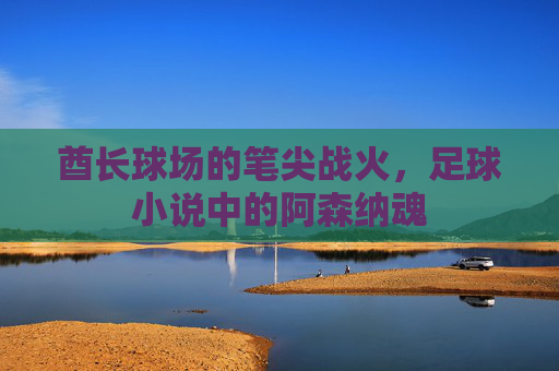 酋长球场的笔尖战火,足球小说中的阿森纳魂