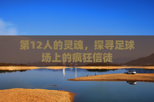 第12人的灵魂，探寻足球场上的疯狂信徒