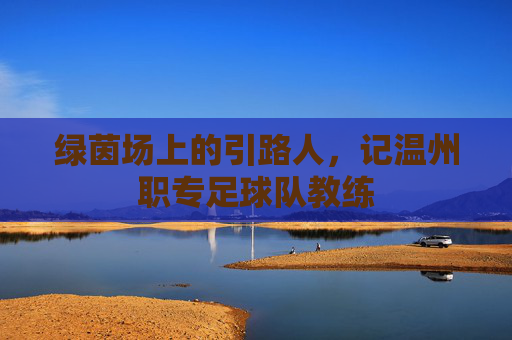 绿茵场上的引路人，记温州职专足球队教练