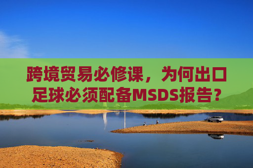 跨境贸易必修课,为何出口足球必须配备MSDS报告?