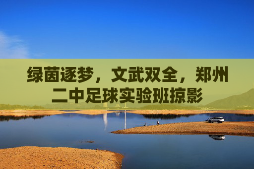 绿茵逐梦，文武双全，郑州二中足球实验班掠影