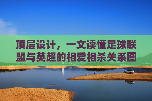 顶层设计,一文读懂足球联盟与英超的相爱相杀关系图