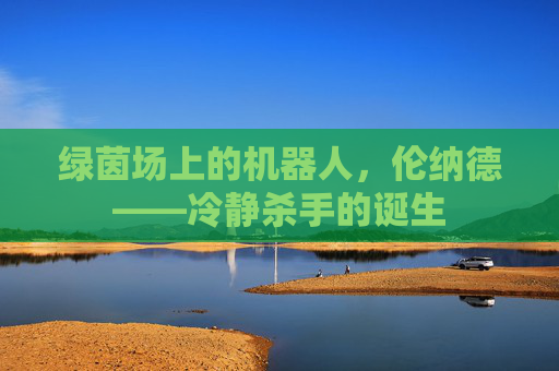 绿茵场上的机器人，伦纳德——冷静杀手的诞生