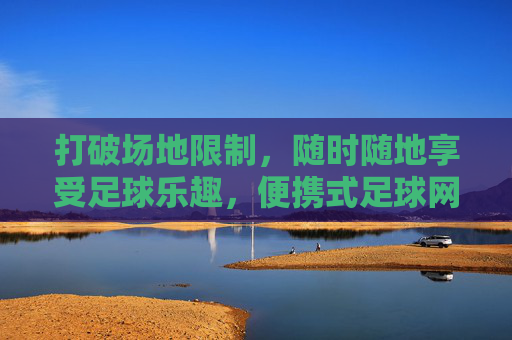 打破场地限制，随时随地享受足球乐趣，便携式足球网指南