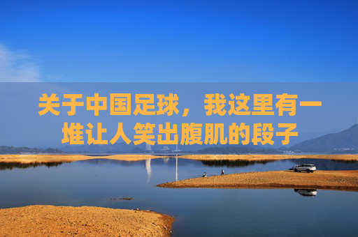 关于中国足球，我这里有一堆让人笑出腹肌的段子