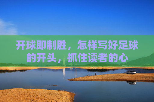 开球即制胜，怎样写好足球的开头，抓住读者的心