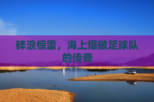 碎浪惊雷，海上爆破足球队的传奇
