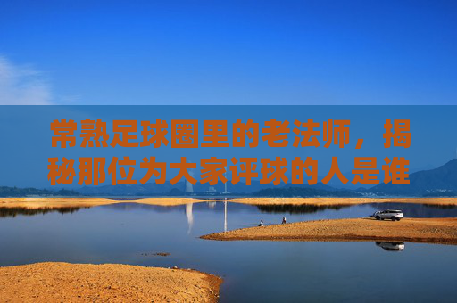 常熟足球圈里的老法师，揭秘那位为大家评球的人是谁