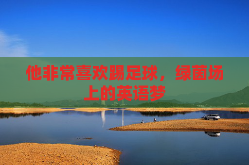 他非常喜欢踢足球,绿茵场上的英语梦