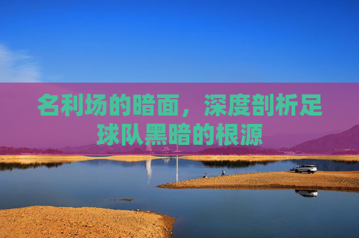 名利场的暗面，深度剖析足球队黑暗的根源