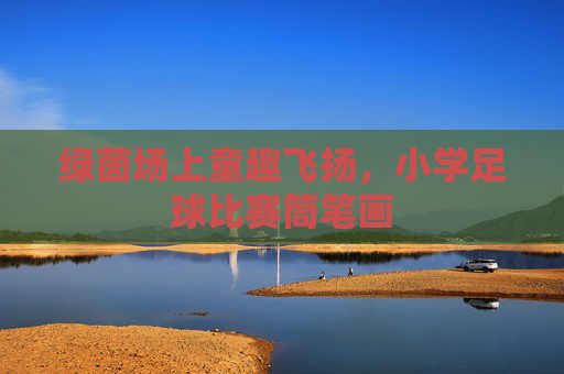 绿茵场上童趣飞扬，小学足球比赛筒笔画