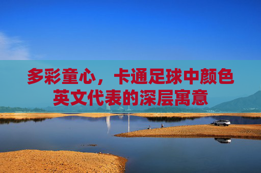 多彩童心，卡通足球中颜色英文代表的深层寓意