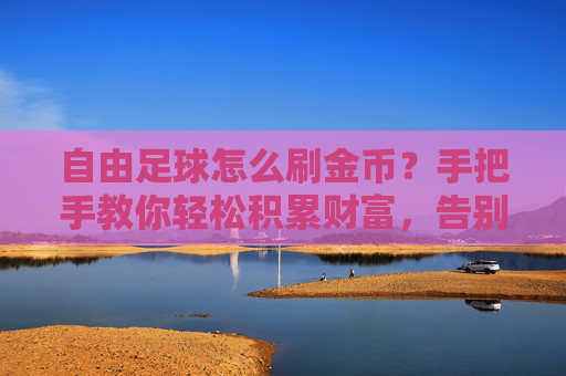 自由足球怎么刷金币?手把手教你轻松积累财富,告别囊中羞涩!