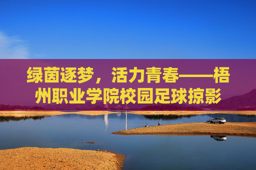 绿茵逐梦,活力青春——梧州职业学院校园足球掠影