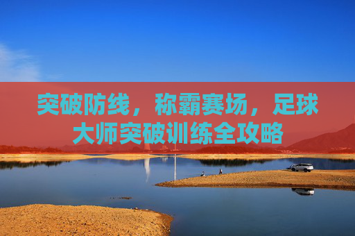 突破防线，称霸赛场，足球大师突破训练全攻略