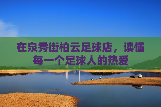在泉秀街柏云足球店,读懂每一个足球人的热爱