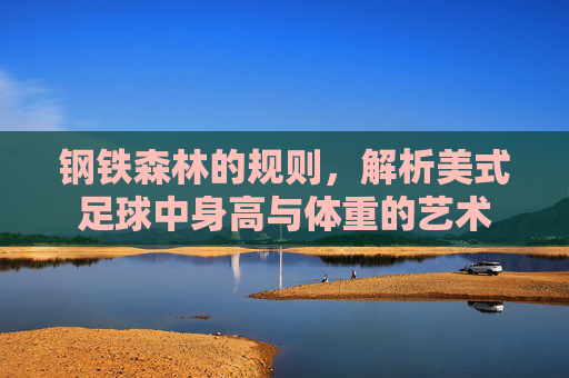 钢铁森林的规则,解析美式足球中身高与体重的艺术