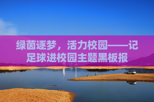 绿茵逐梦,活力校园——记足球进校园主题黑板报