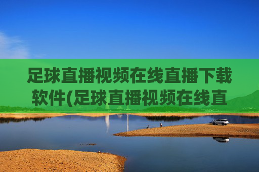 足球直播视频在线直播下载软件(足球直播视频在线直播下载软件免费)