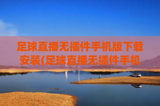 足球直播无插件手机版下载安装(足球直播无插件手机版下载安装教程)