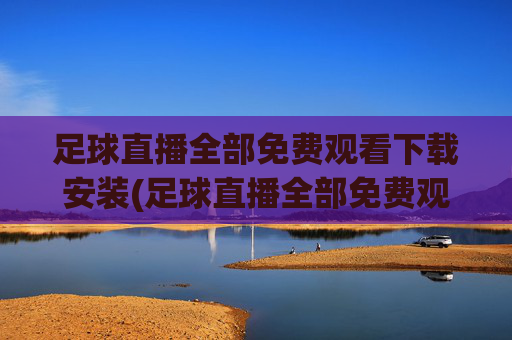 足球直播全部免费观看下载安装(足球直播全部免费观看下载安装手机版)