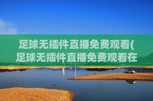 足球无插件直播免费观看(足球无插件直播免费观看在线看)(1)