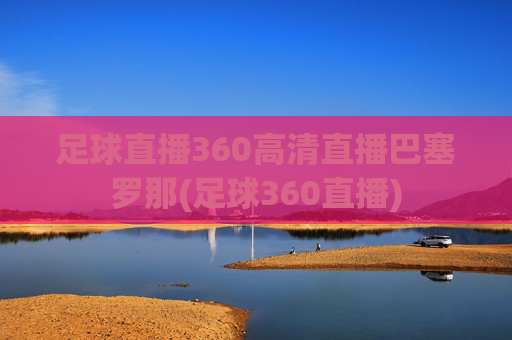 足球直播360高清直播巴塞罗那(足球360直播)