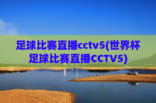 足球比赛直播cctv5(世界杯足球比赛直播CCTV5)