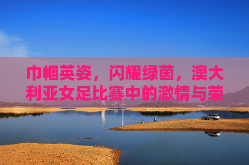 巾帼英姿，闪耀绿茵，澳大利亚女足比赛中的激情与荣耀