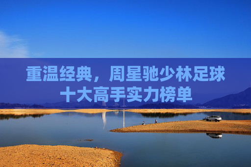 重温经典，周星驰少林足球十大高手实力榜单
